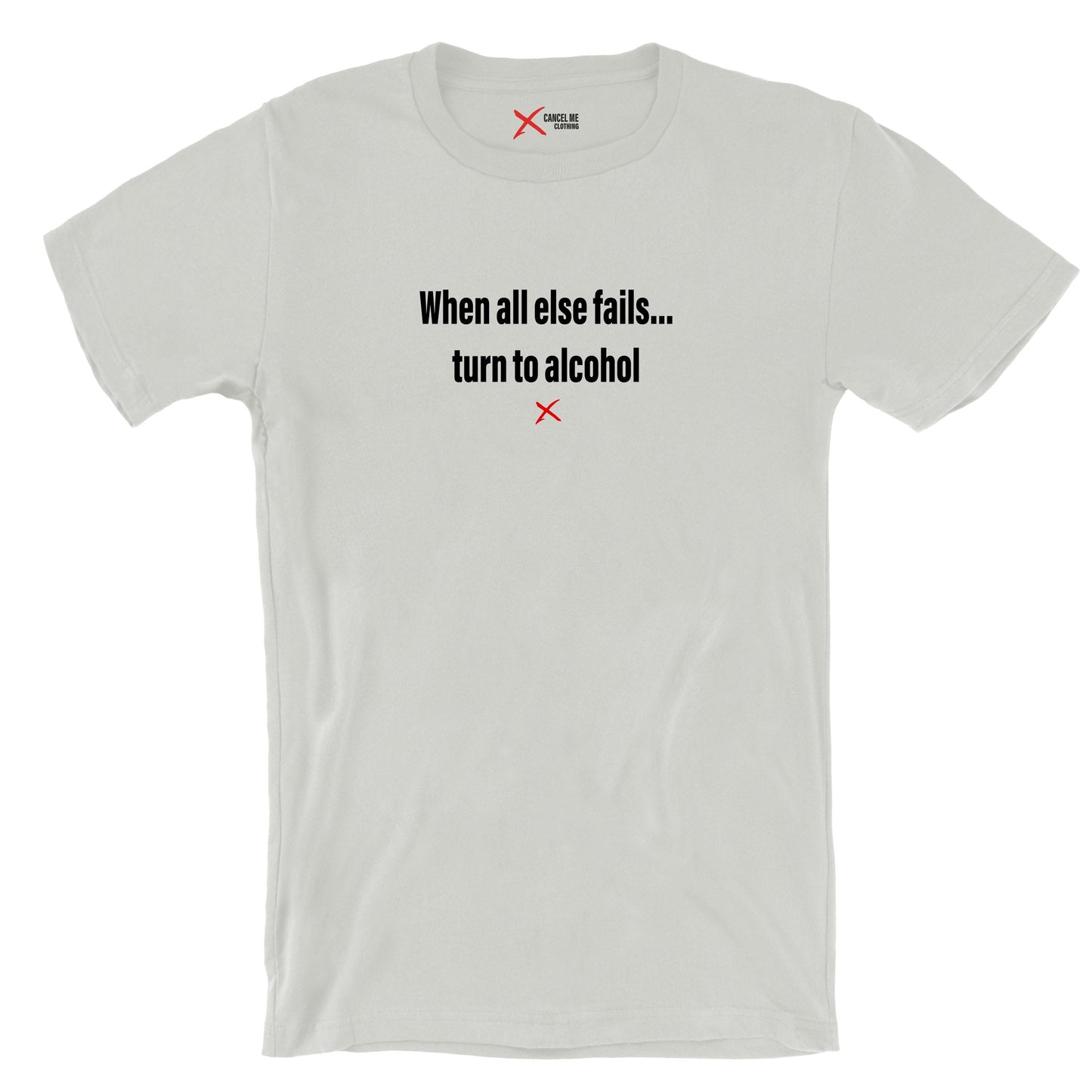 When all else fails... turn to alcohol - Shirt