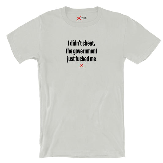 I didn't cheat, the government just fucked me - Shirt
