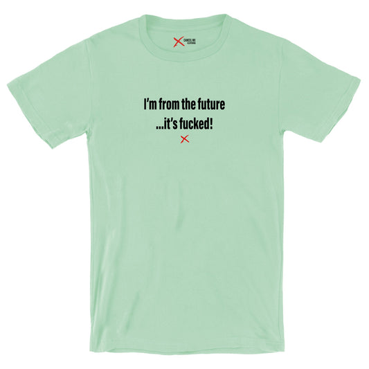 I'm from the future ...it's fucked! - Shirt