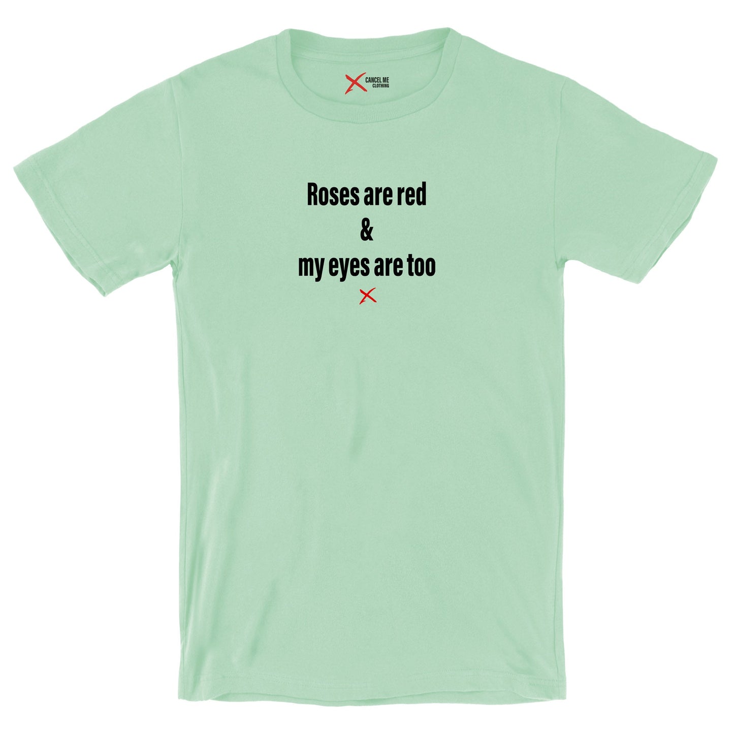 Roses are red & my eyes are too - Shirt