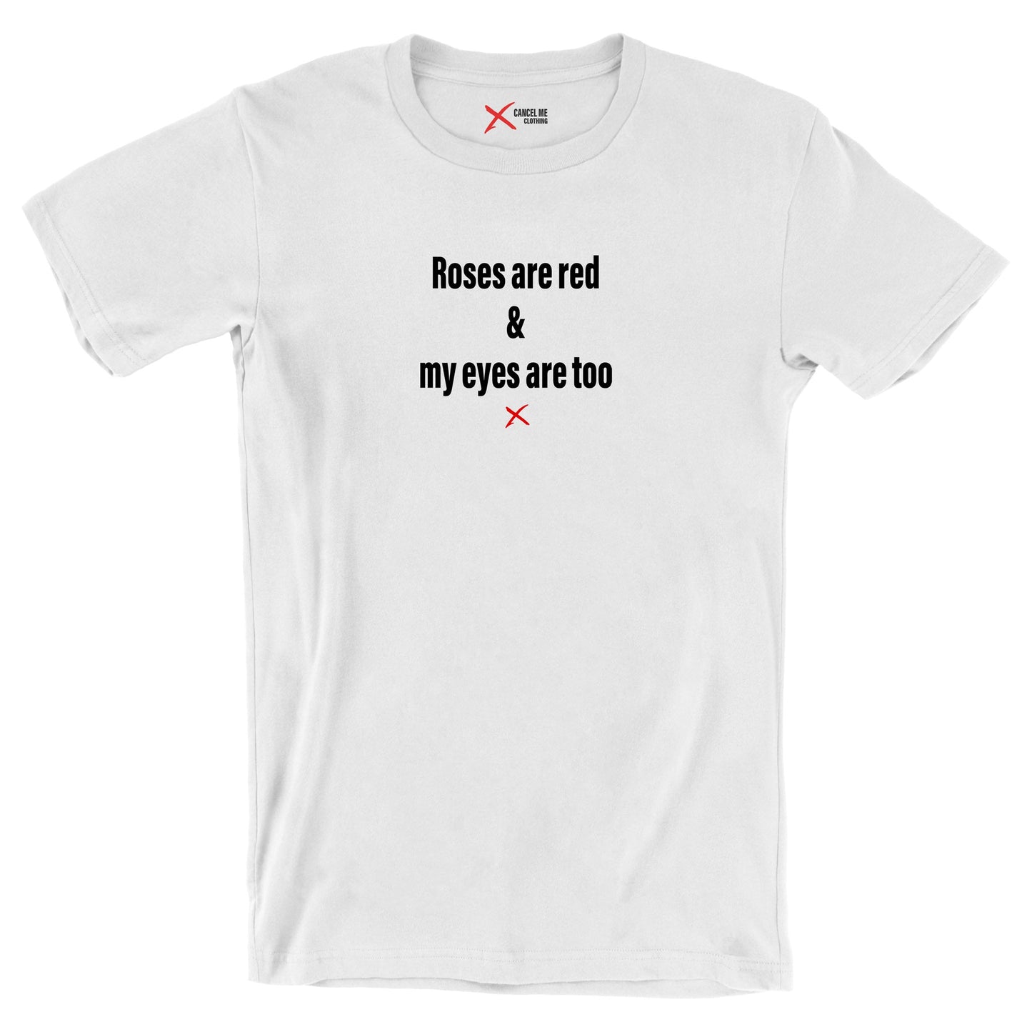 Roses are red & my eyes are too - Shirt