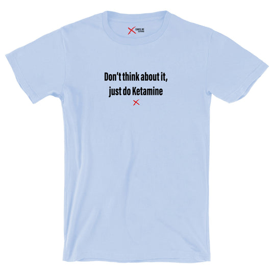 Don't think about it, just do Ketamine - Shirt
