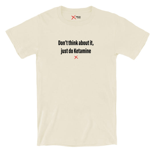 Don't think about it, just do Ketamine - Shirt