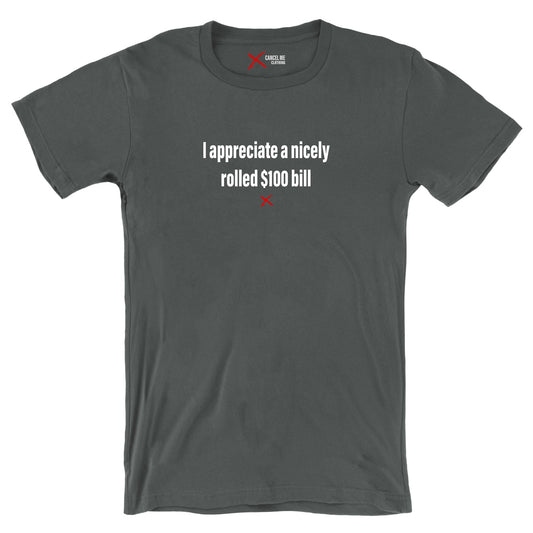 I appreciate a nicely rolled $100 bill - Shirt