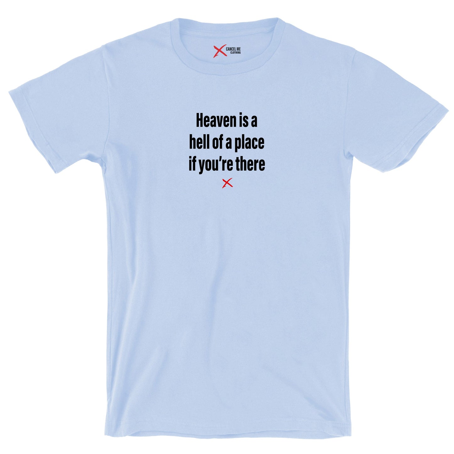 Heaven is a hell of a place if you're there - Shirt