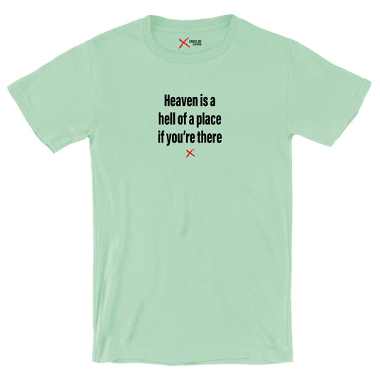 Heaven is a hell of a place if you're there - Shirt