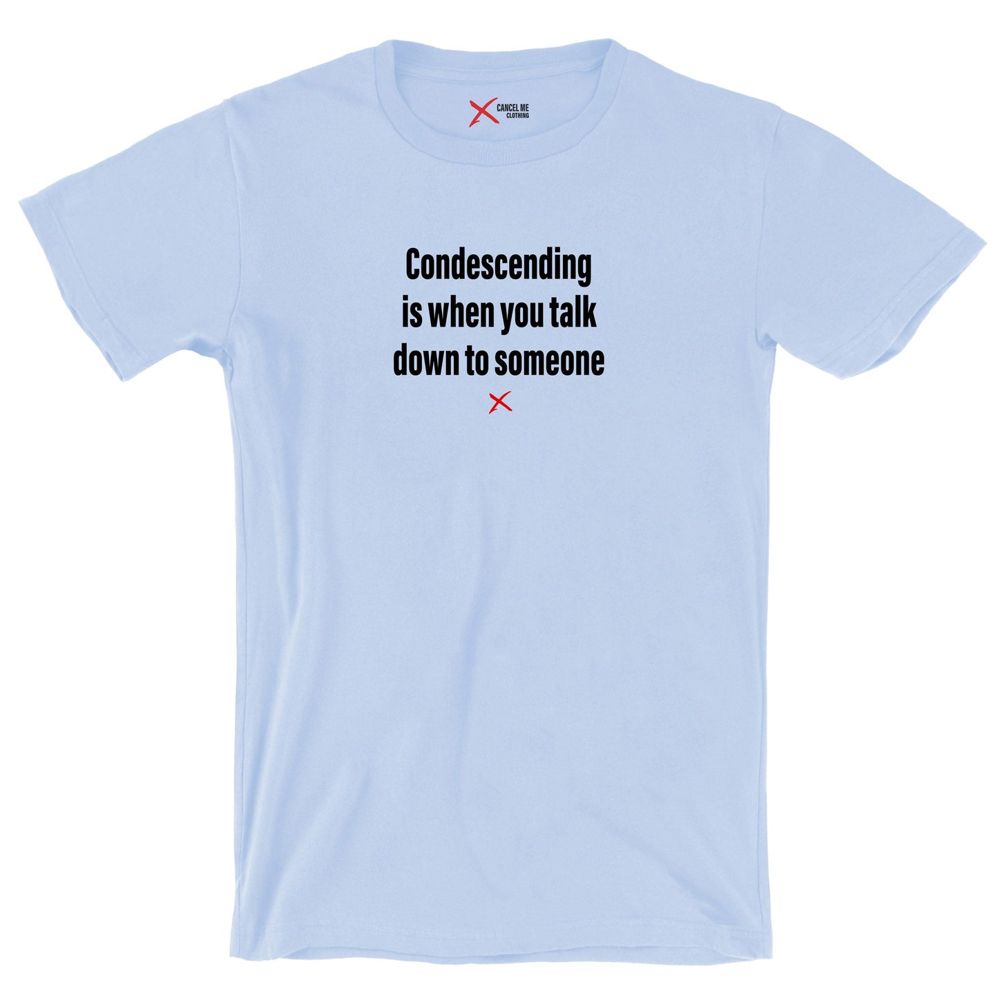 Condescending is when you talk down to someone - Shirt