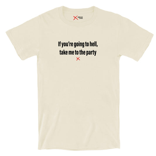 If you're going to hell, take me to the party - Shirt