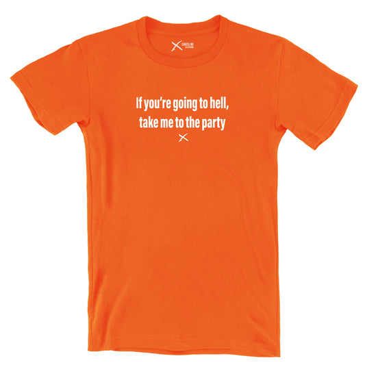 If you're going to hell, take me to the party - Shirt