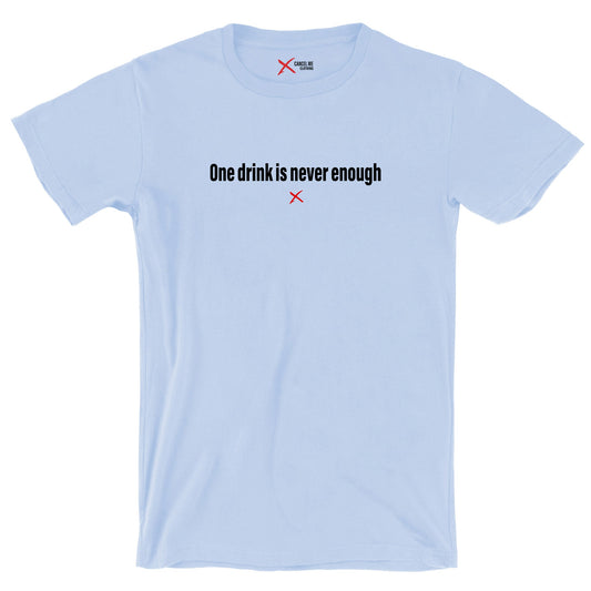 One drink is never enough - Shirt