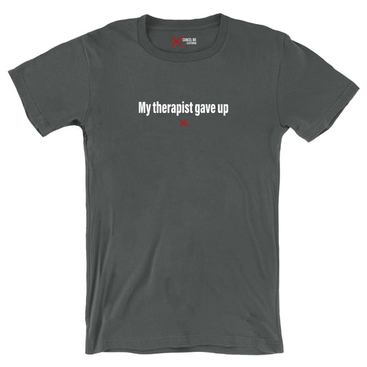 My therapist gave up - Shirt
