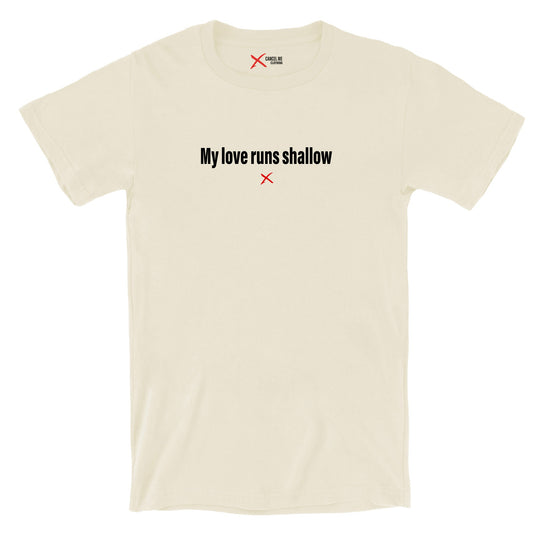 My love runs shallow - Shirt