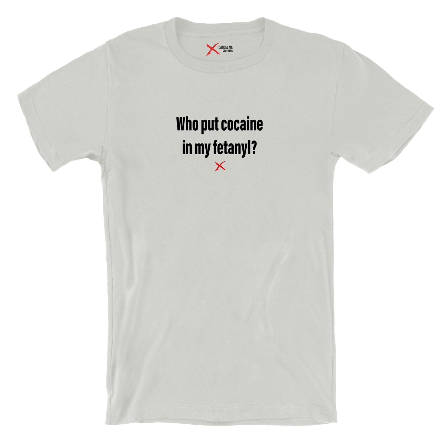 Who put cocaine in my fetanyl? - Shirt
