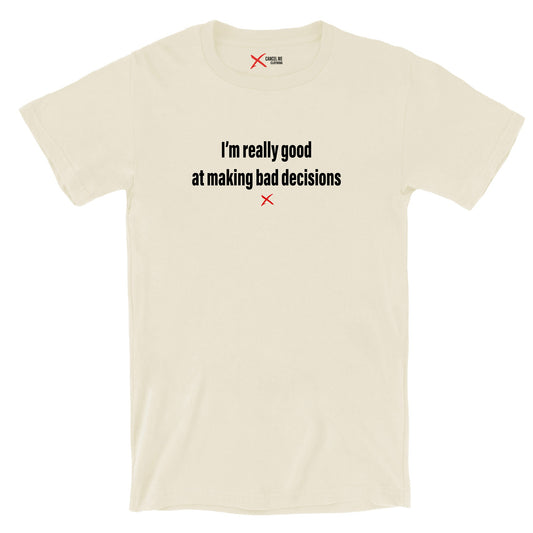 I'm really good at making bad decisions - Shirt