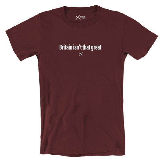 Britain isn't that great - Shirt