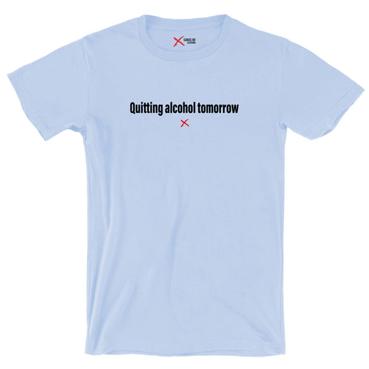 Quitting alcohol tomorrow - Shirt