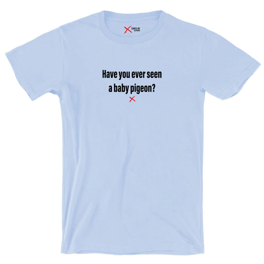 Have you ever seen a baby pigeon? - Shirt