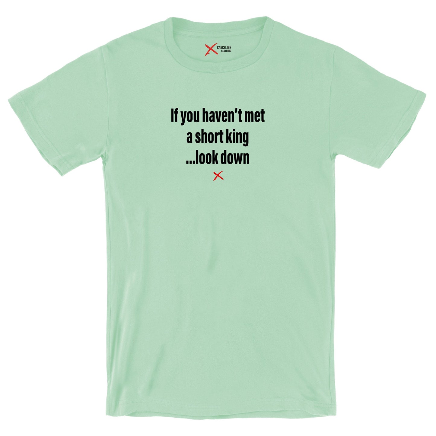 If you haven't met a short king ...look down - Shirt