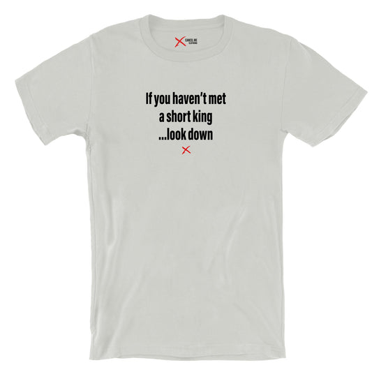If you haven't met a short king ...look down - Shirt