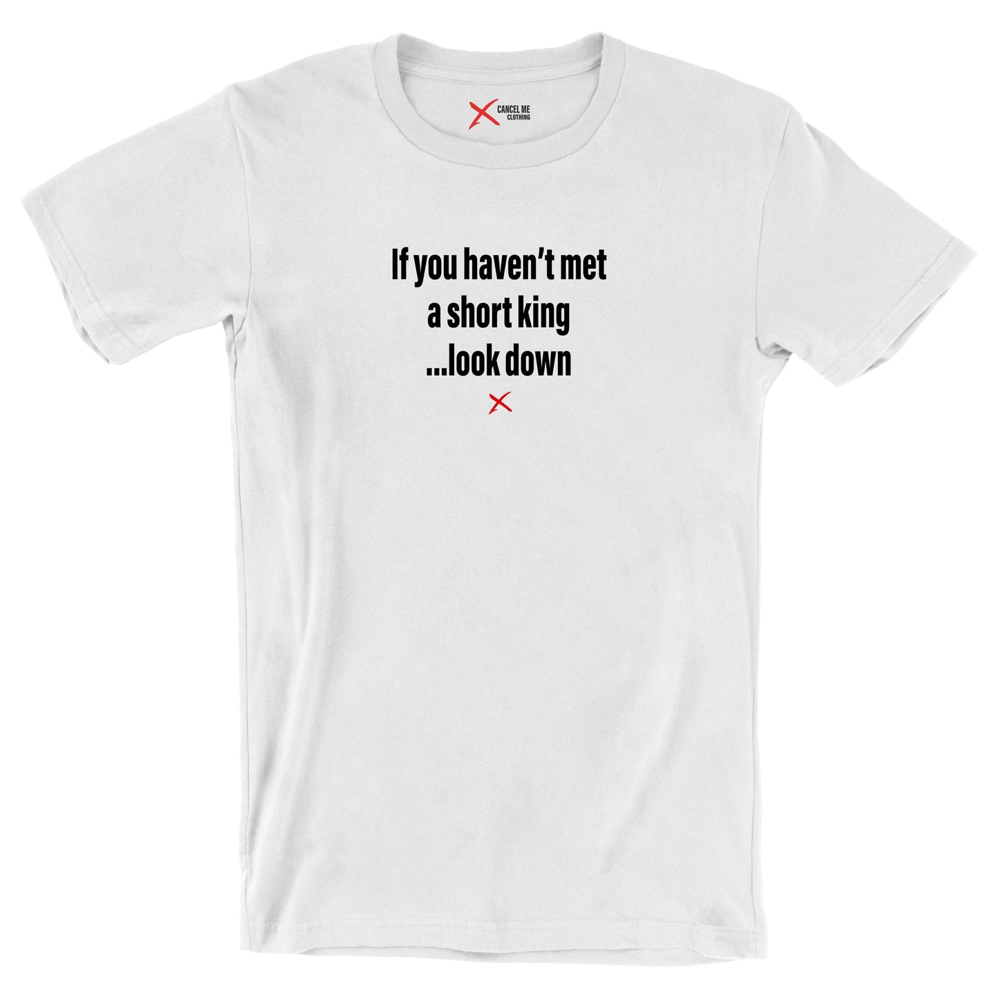 If you haven't met a short king ...look down - Shirt