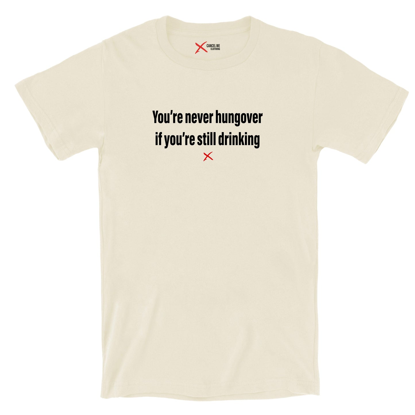 You're never hungover if you're still drinking - Shirt