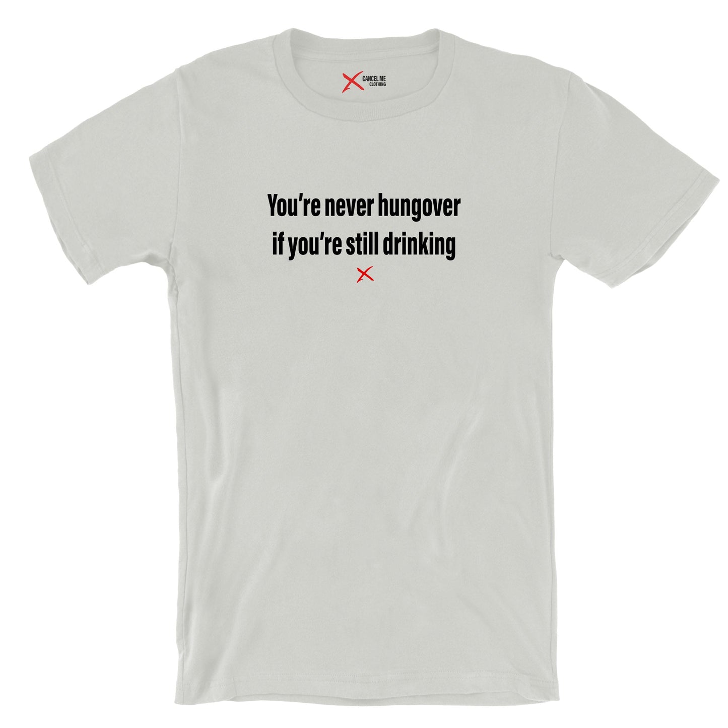 You're never hungover if you're still drinking - Shirt