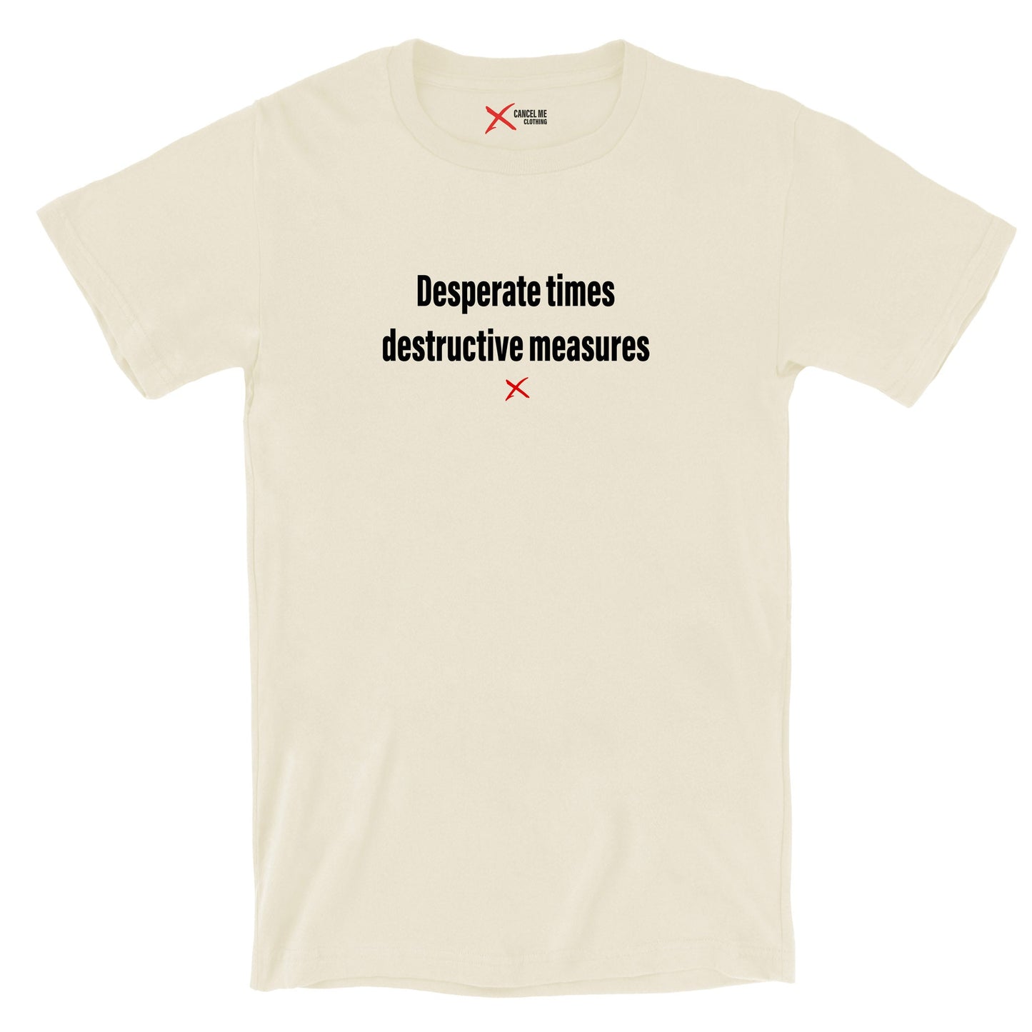 Desperate times destructive measures - Shirt