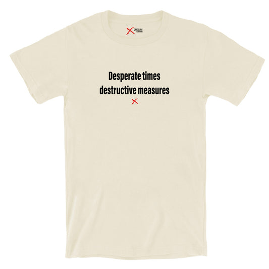 Desperate times destructive measures - Shirt