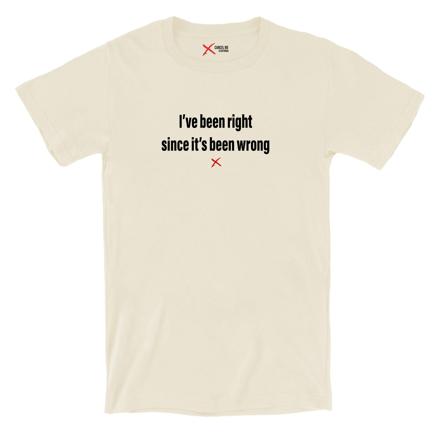 I've been right since it's been wrong - Shirt