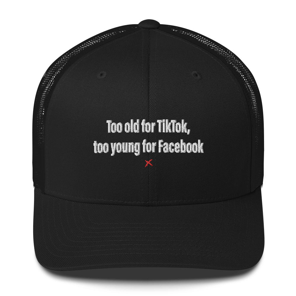 Too old for TikTok, too young for Facebook - Hat