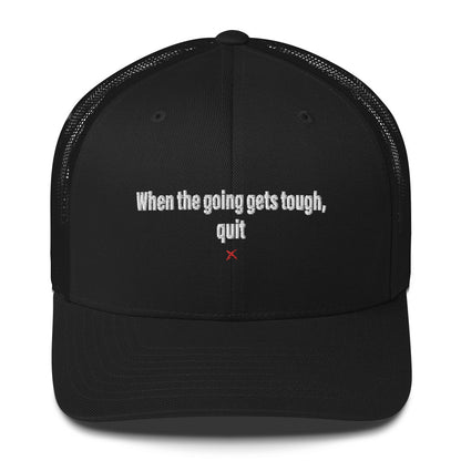 When the going gets tough, quit - Hat