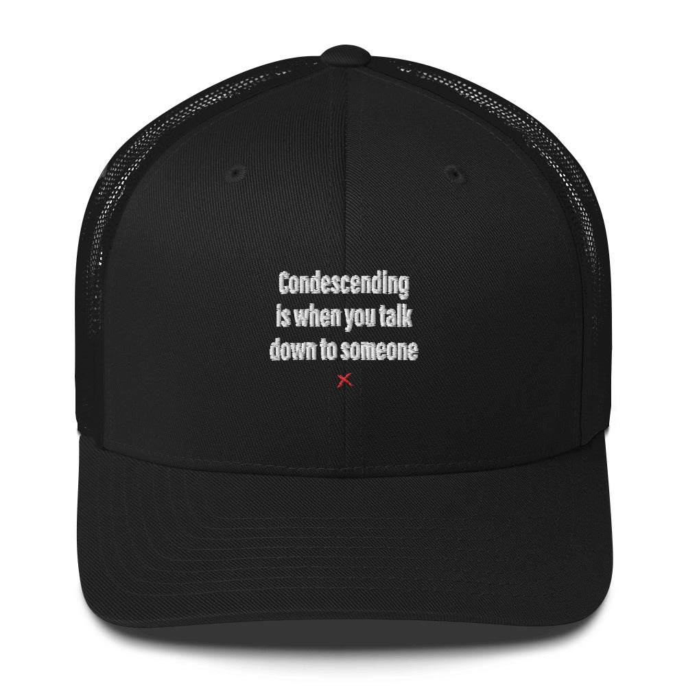 Condescending is when you talk down to someone - Hat