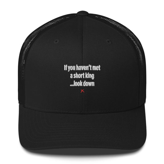 If you haven't met a short king ...look down - Hat