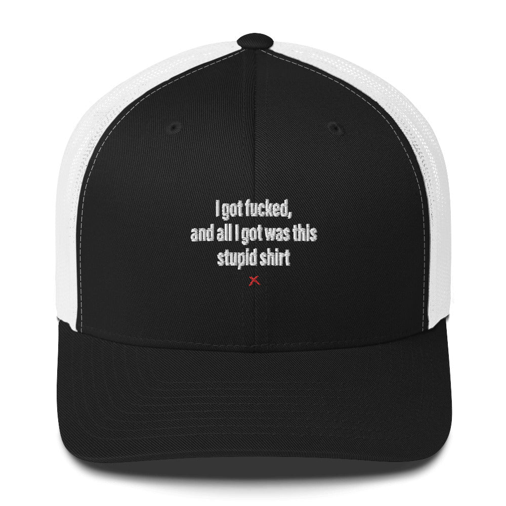 I got fucked, and all I got was this stupid shirt - Hat