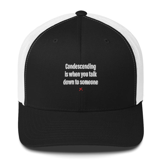 Condescending is when you talk down to someone - Hat