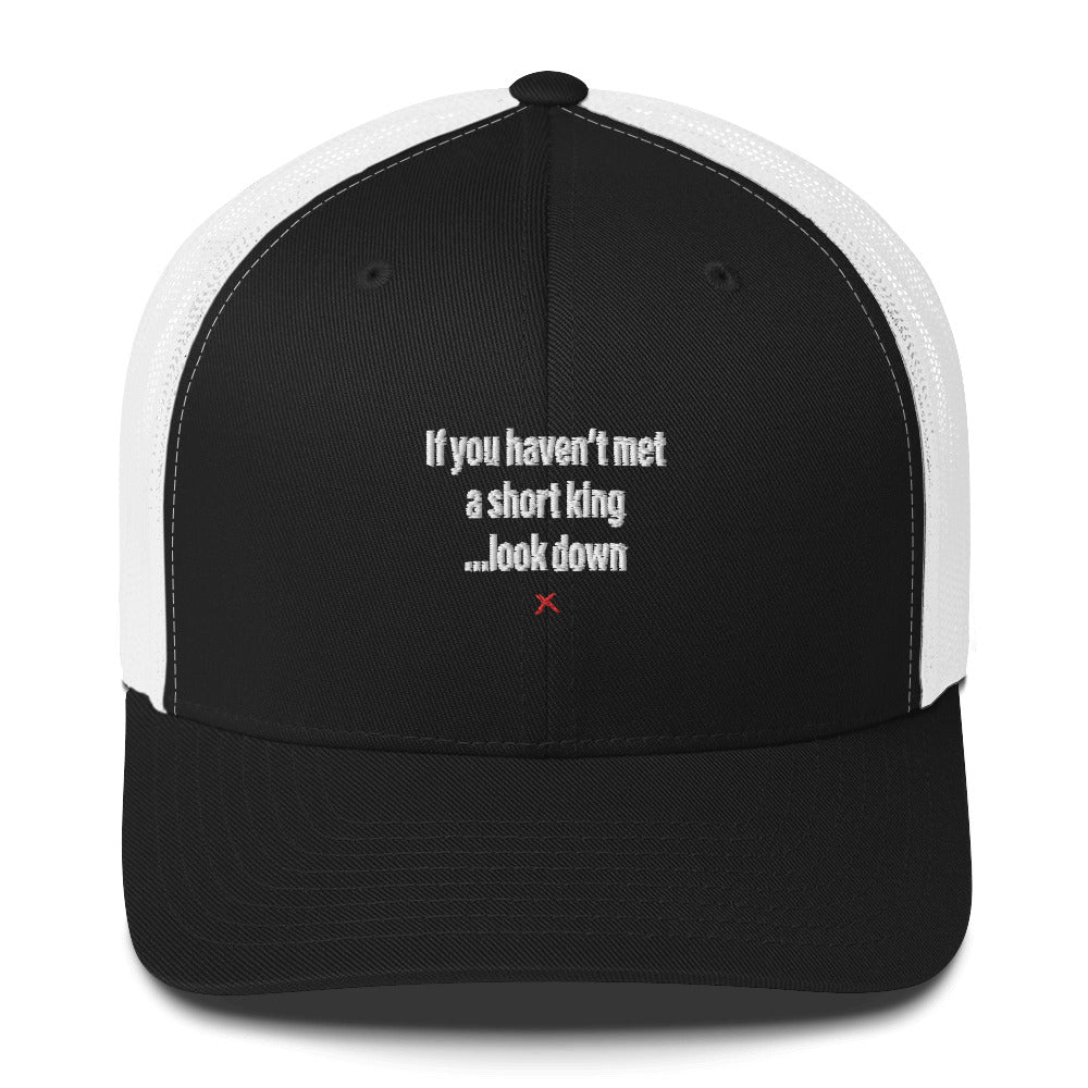 If you haven't met a short king ...look down - Hat