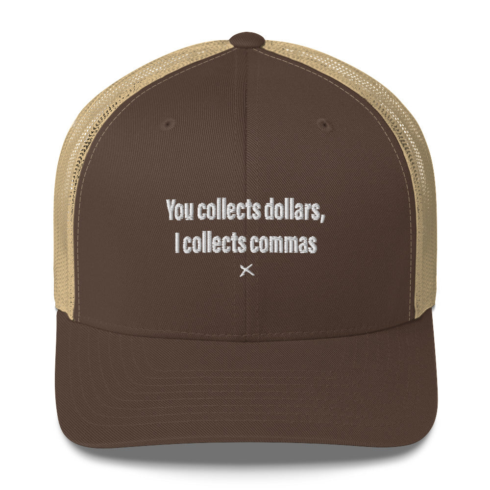 You collects dollars, I collects commas - Hat