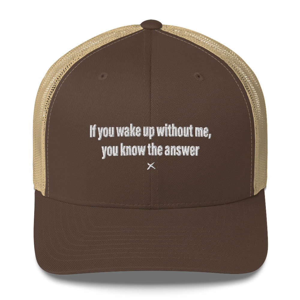 If you wake up without me, you know the answer - Hat