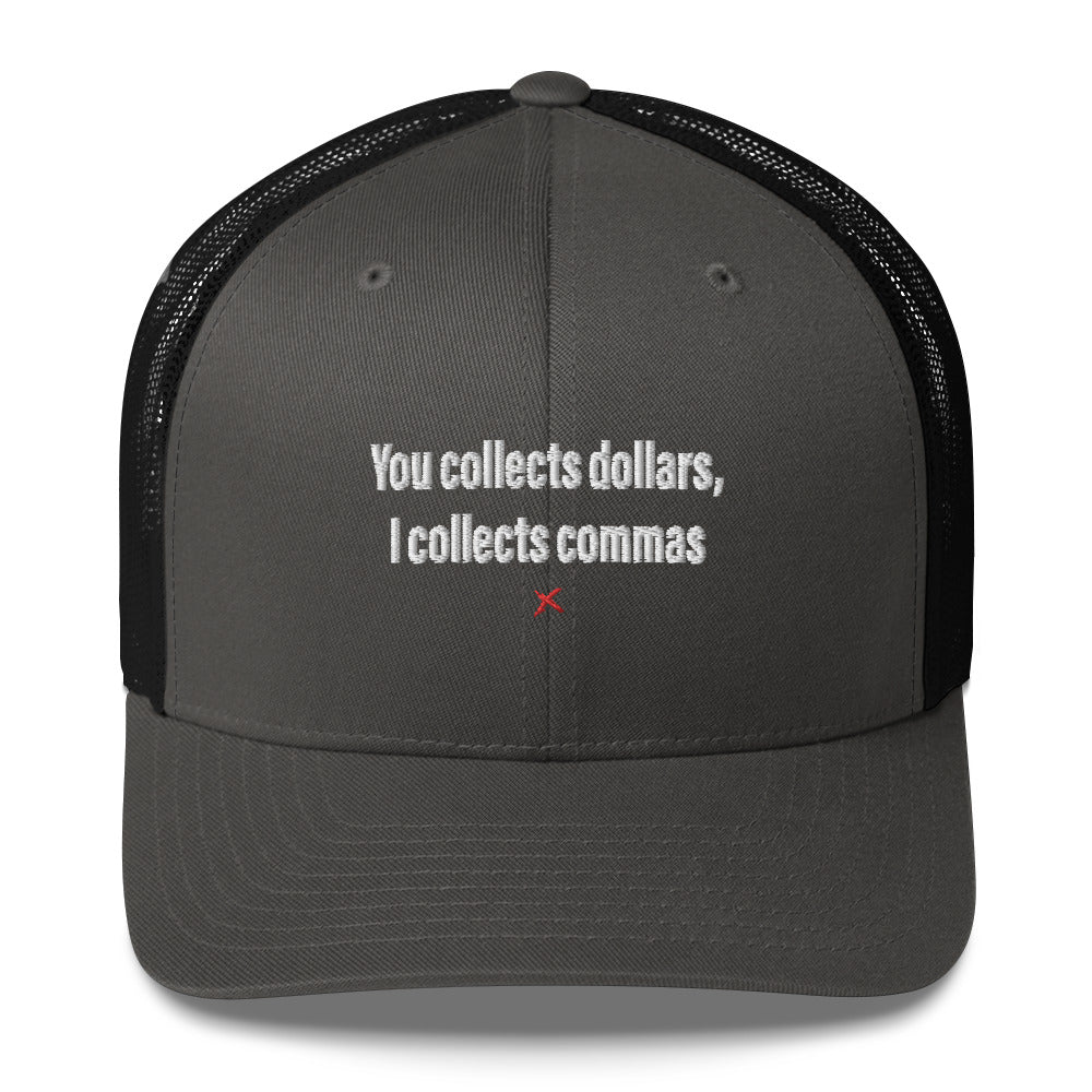 You collects dollars, I collects commas - Hat