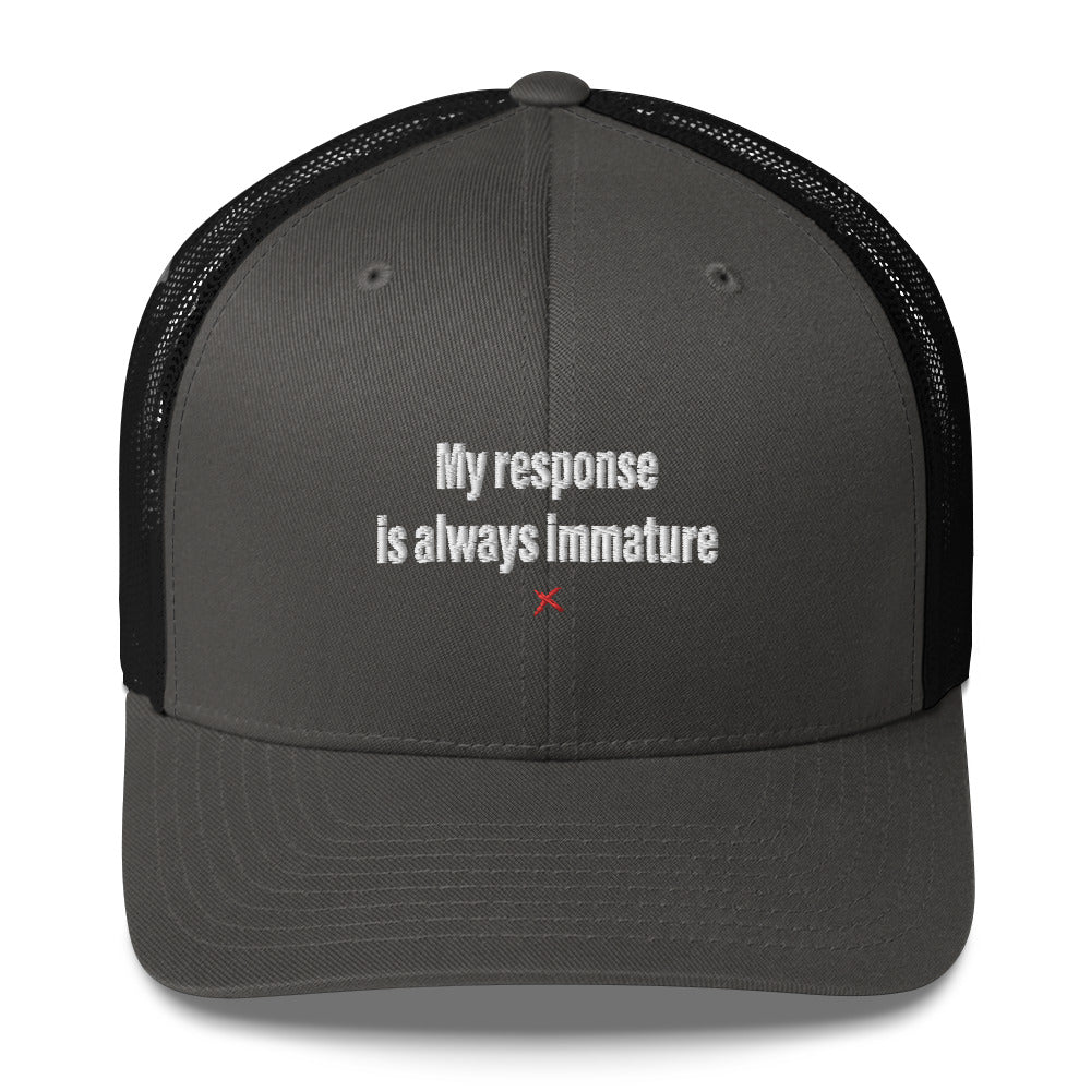 My response is always immature - Hat