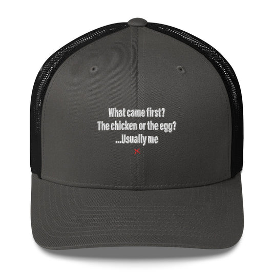 What came first? The chicken or the egg? ...Usually me - Hat