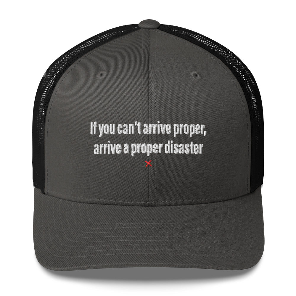 If you can't arrive proper, arrive a proper disaster - Hat