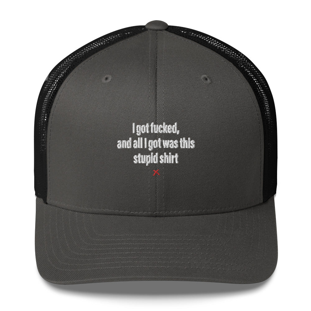 I got fucked, and all I got was this stupid shirt - Hat