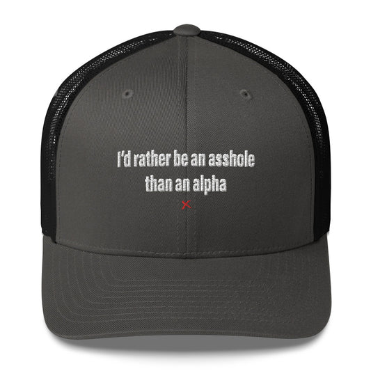 I'd rather be an asshole than an alpha - Hat