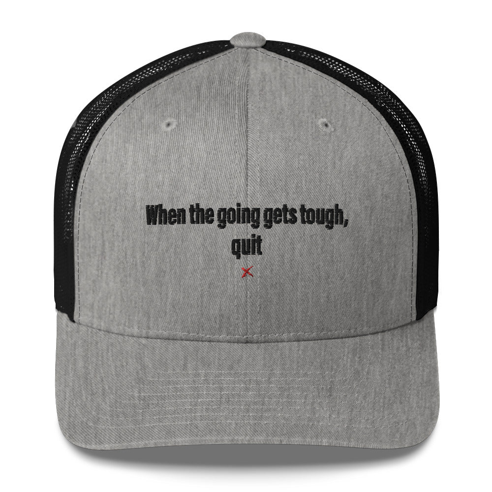 When the going gets tough, quit - Hat