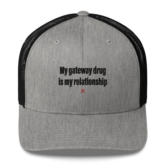 My gateway drug is my relationship - Hat