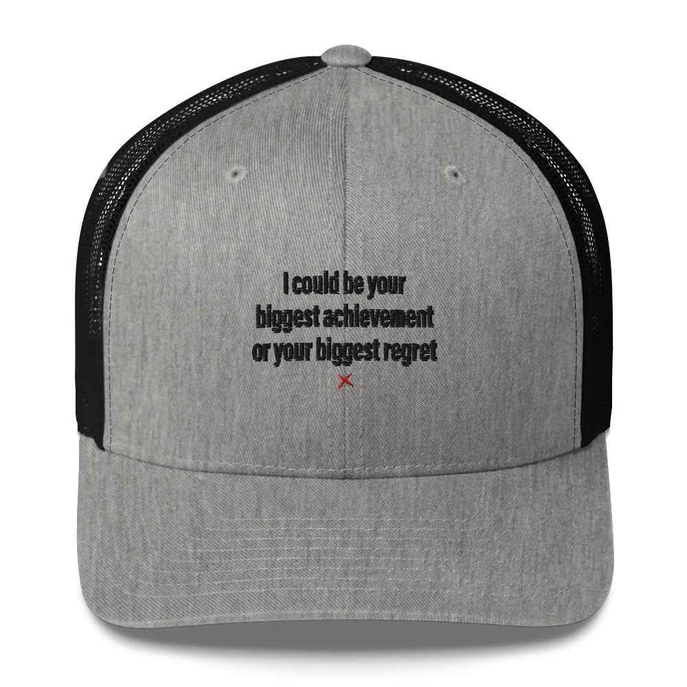 I could be your biggest achievement or your biggest regret - Hat