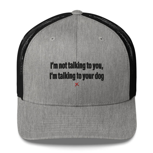 I'm not talking to you, I'm talking to your dog - Hat