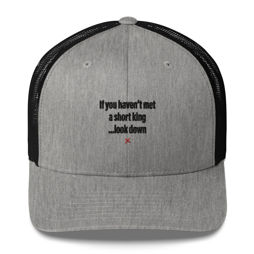 If you haven't met a short king ...look down - Hat