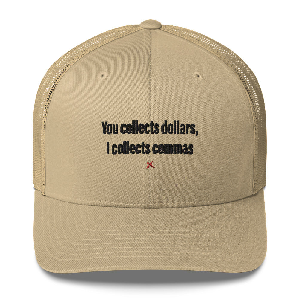 You collects dollars, I collects commas - Hat